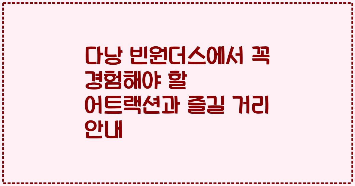 다낭 빈원더스에서 꼭 경험해야 할 어트랙션과 즐길 거리 안내