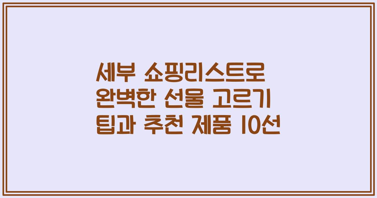 세부 쇼핑리스트로 완벽한 선물 고르기 팁과 추천 제품 10선