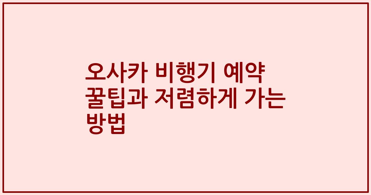 오사카 비행기 예약 꿀팁과 저렴하게 가는 방법