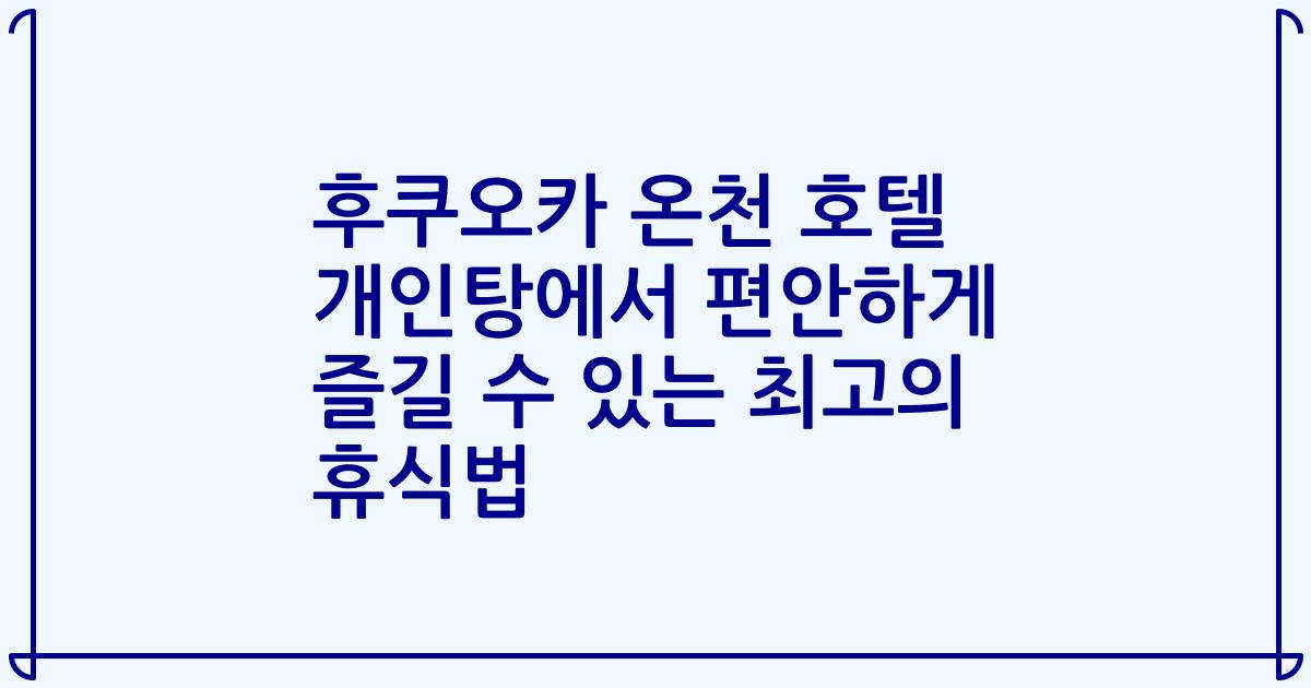 후쿠오카 온천 호텔 개인탕에서 편안하게 즐길 수 있는 최고의 휴식법