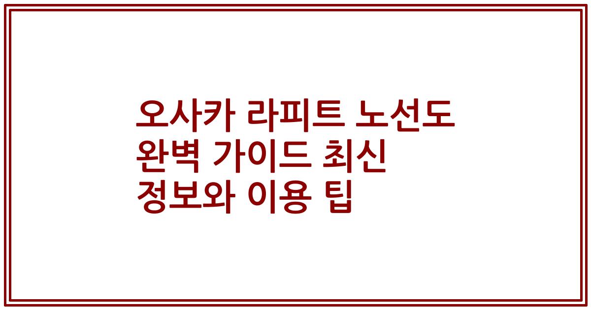 오사카 라피트 노선도 완벽 가이드 최신 정보와 이용 팁